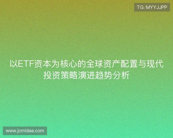 以ETF资本为核心的全球资产配置与现代投资策略演进趋势分析