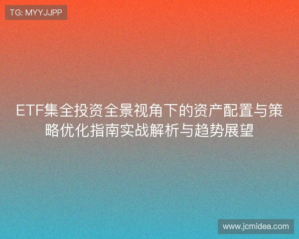 ETF集全投资全景视角下的资产配置与策略优化指南实战解析与趋势展望